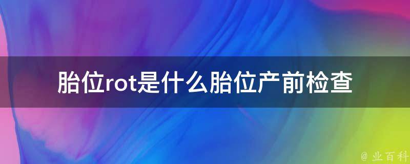 胎位rot是什么胎位_产前检查中常见的胎位类型详解