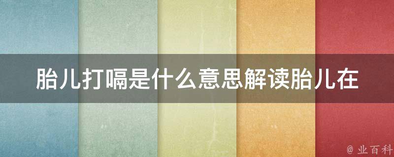 胎儿打嗝是什么意思_解读胎儿在母体中的行为和健康状况。