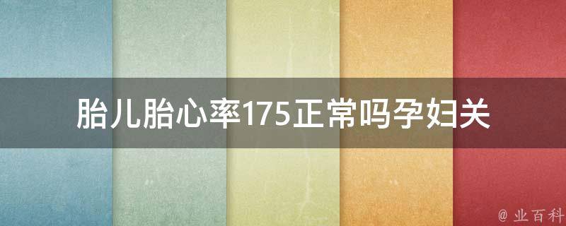 胎儿胎心率175正常吗(孕妇关注：胎心率175是否太高？如何保持胎儿健康？)