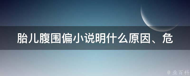 胎儿腹围偏小说明什么_原因、危害、预防、治疗全解析。