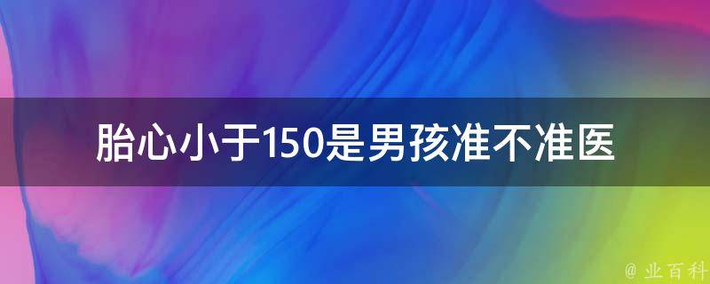 胎心小于150是男孩准不准_医生揭开胎心性别预测的真相。