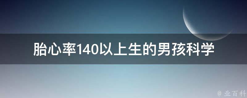 胎心率140以上生的男孩(科学解释及孕妇饮食指南)