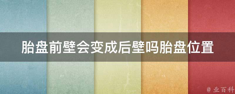 胎盘前壁会变成后壁吗_胎盘位置变化、孕妇常见问题