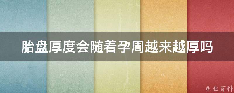 胎盘厚度会随着孕周越来越厚吗_孕妇必读：胎盘厚度变化及其影响。