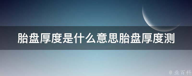 胎盘厚度是什么意思(胎盘厚度测量方法、胎盘厚度异常的原因及处理)。