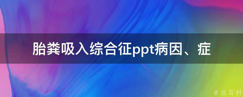 胎粪吸入综合征ppt_病因、症状、治疗详解