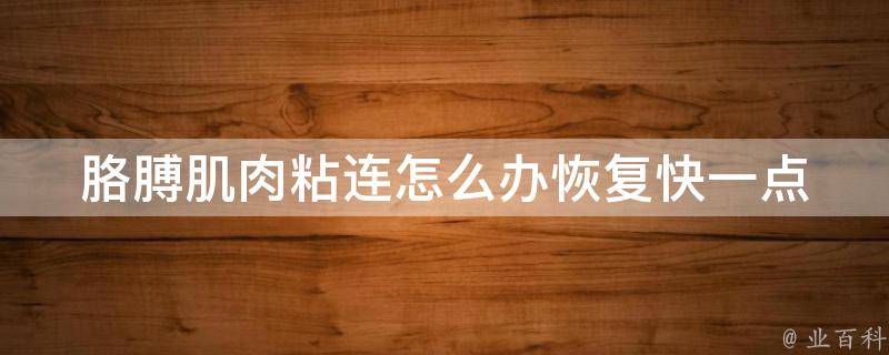 胳膊肌肉粘连怎么办恢复快一点(详解胳膊肌肉粘连原因及康复方法)