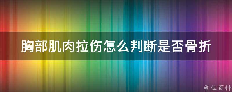 胸部肌肉拉伤怎么判断是否骨折(症状对比+医生指南)。