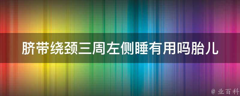 脐带绕颈三周左侧睡有用吗_胎儿安全睡姿详解。