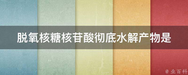 脱氧核糖核苷酸彻底水解产物是 