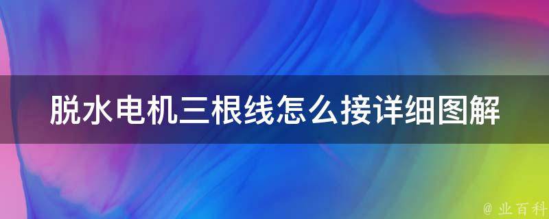 脱水电机三根线怎么接_详细图解+常见问题解答