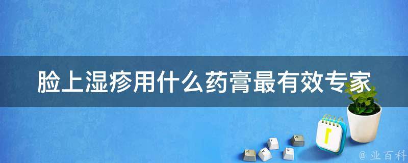 脸上湿疹用什么药膏最有效_专家推荐的10种治疗湿疹的药膏。