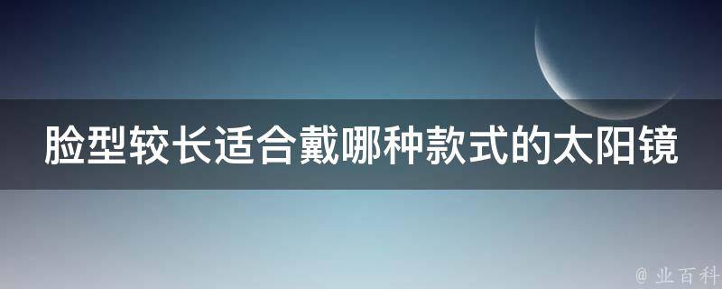 脸型较长适合戴哪种款式的太阳镜 