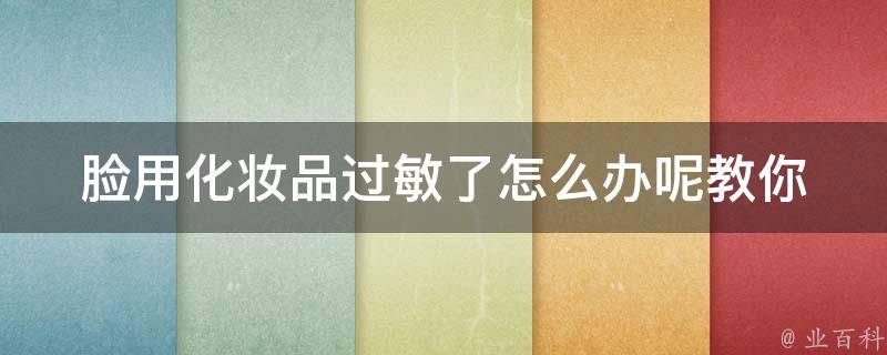 脸用化妆品过敏了怎么办呢_教你5个有效的应对方法。