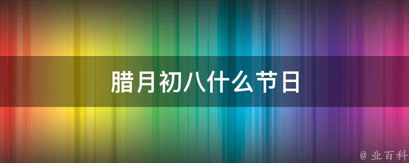 腊月初八什么节日 