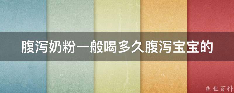 腹泻奶粉一般喝多久_腹泻宝宝的正确喂养方法和注意事项。