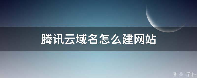 腾讯云域名：打造高效稳定的互联网入口 (腾讯云域名购买)