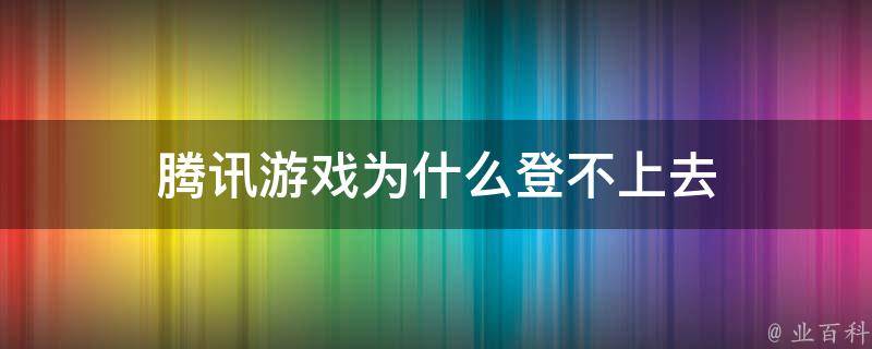 腾讯游戏为什么登不上去 