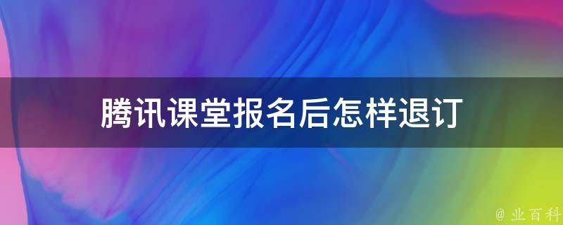 腾讯课堂报名后怎样退订 