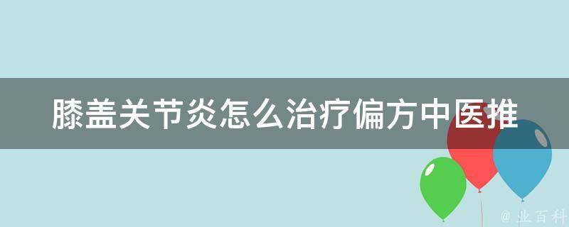 膝盖关节炎怎么治疗偏方_中医推荐+自我锻炼+饮食注意