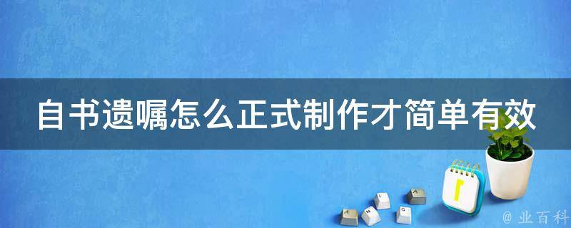 自书遗嘱怎么正式制作才简单有效 