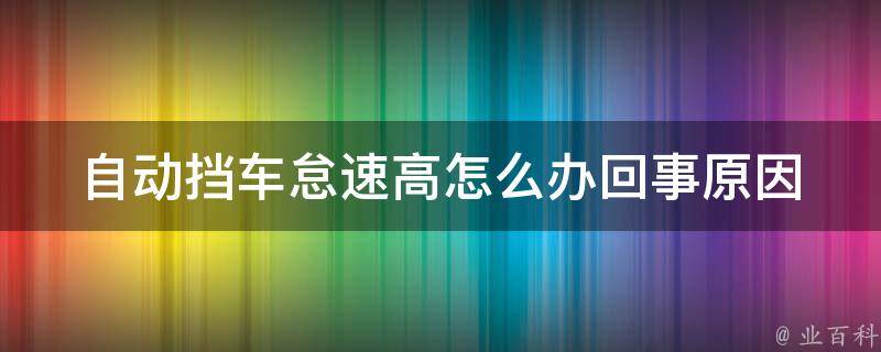 自动挡车怠速高怎么办回事_原因分析及解决方法