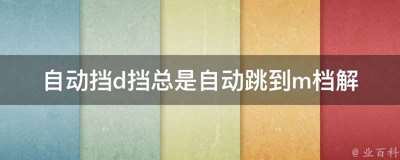 自动挡d挡总是自动跳到m档(解决方法原因分析故障排查)