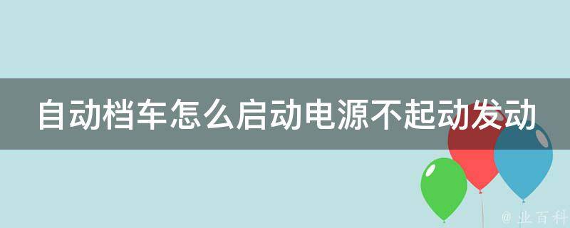 自动档车怎么启动电源不起动发动机了_详解故障原因及解决方法