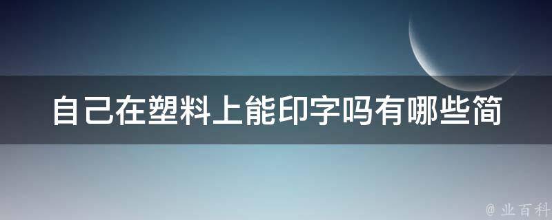 自己在塑料上能印字吗_有哪些简单易行的方法