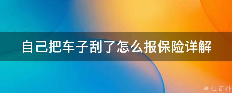 自己把车子刮了怎么报保险(详解自助报案、索赔流程、注意事项)。