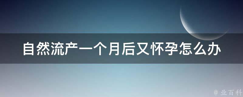 自然流产一个月后又怀孕怎么办_注意事项+应对方法