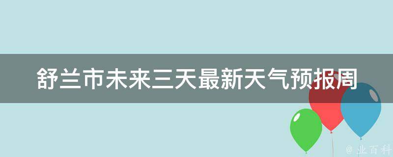 舒兰市未来三天最新天气预报_周末出行必看！