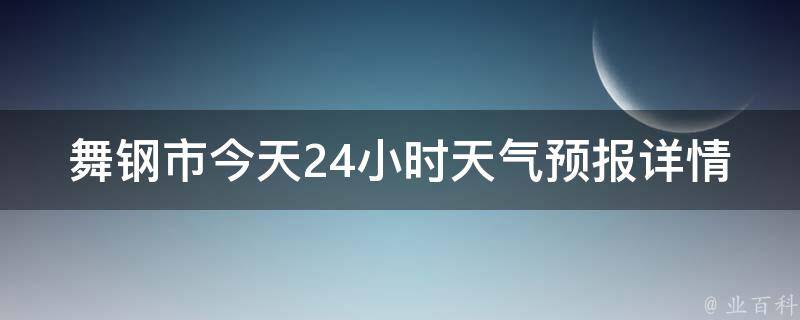 舞钢市今天24小时天气预报详情_实时更新，气温变化、降雨情况一览无余