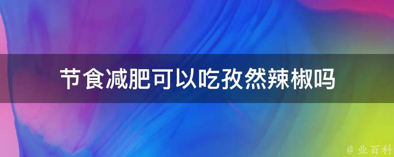 节食减肥可以吃孜然辣椒吗 