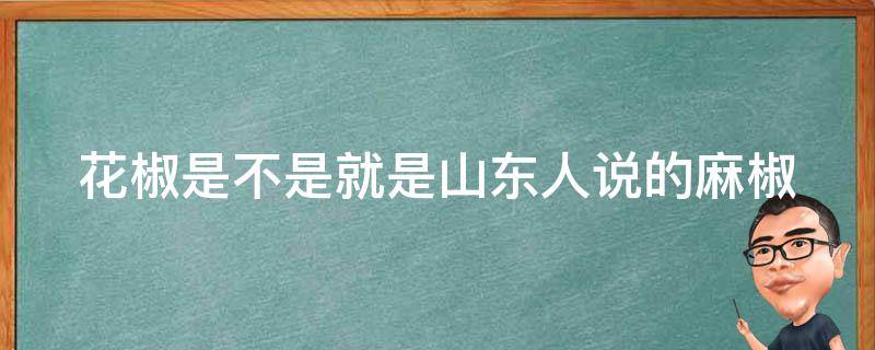 花椒是不是就是山东人说的麻椒 