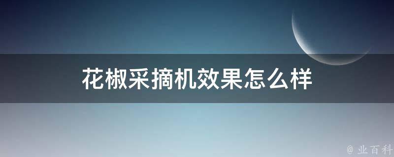 花椒采摘机效果怎么样 