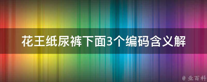 花王纸尿裤下面3个编码_含义解析+如何正确使用