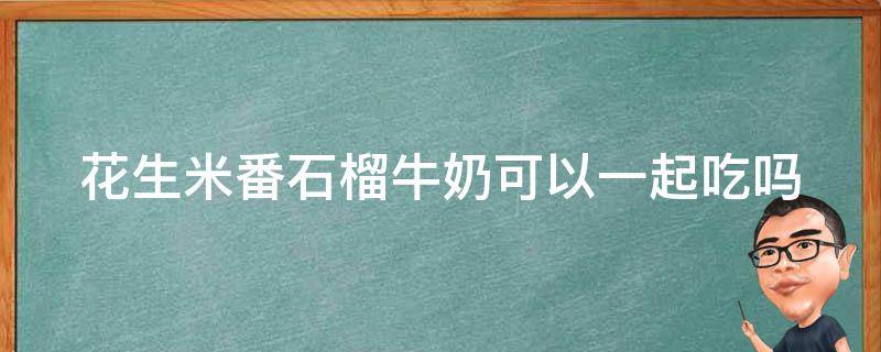 花生米番石榴牛奶可以一起吃吗 