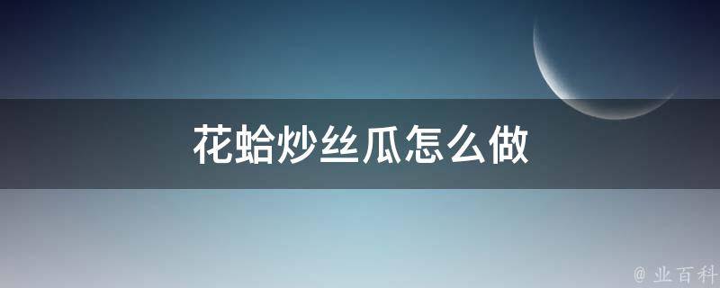 花蛤炒丝瓜怎么做 