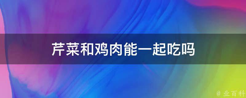 芹菜和鸡肉能一起吃吗 