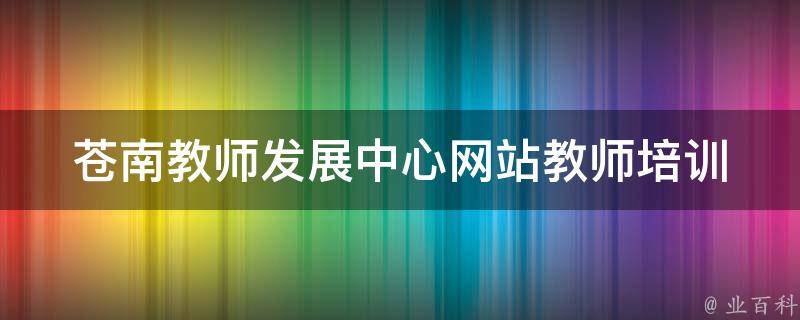 苍南教师发展中心网站_教师培训、教育资源、教学研究全方位服务