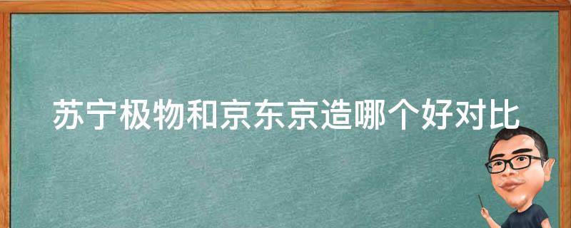 苏宁极物和京东京造哪个好(对比评测)