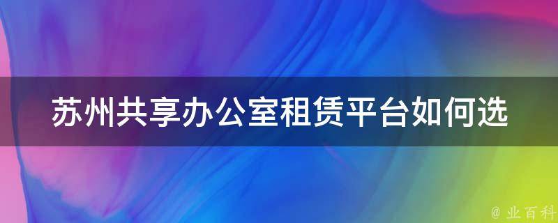 苏州共享办公室租赁平台_如何选择最适合自己的办公室