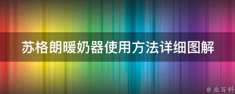 苏格朗暖奶器使用方法_详细图解+清洗小技巧