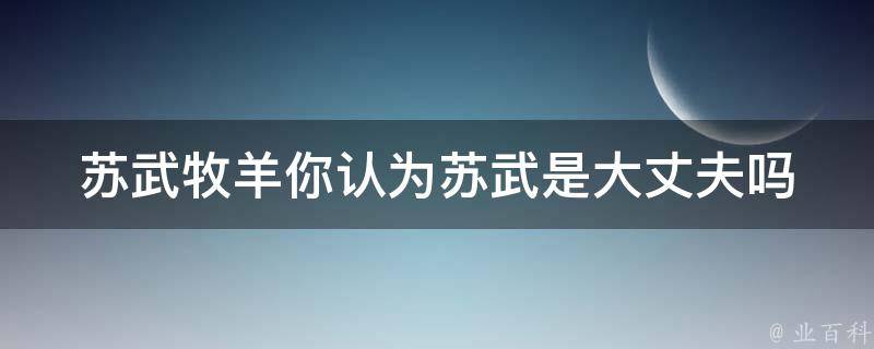 苏武牧羊你认为苏武是大丈夫吗 