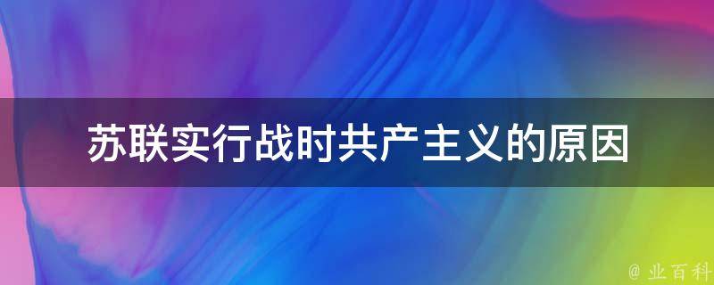 苏联实行战时共产主义的原因 