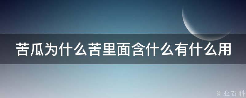 苦瓜为什么苦里面含什么有什么用 