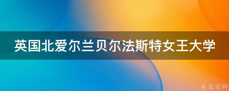 爱尔兰贝尔法斯特女王大学毕业证（目前贝尔法斯特女王大学本科申请）