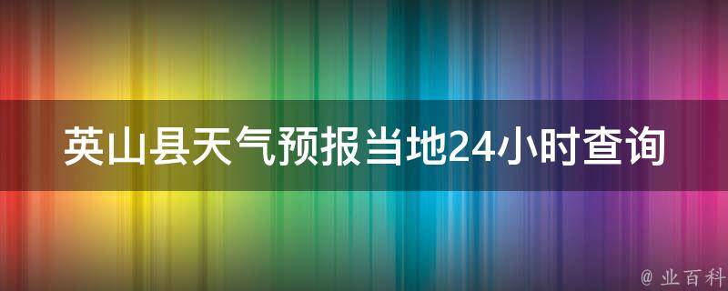 英山县天气预报当地24小时查询(最准确的天气信息，实时更新的英山县天气预报查询)