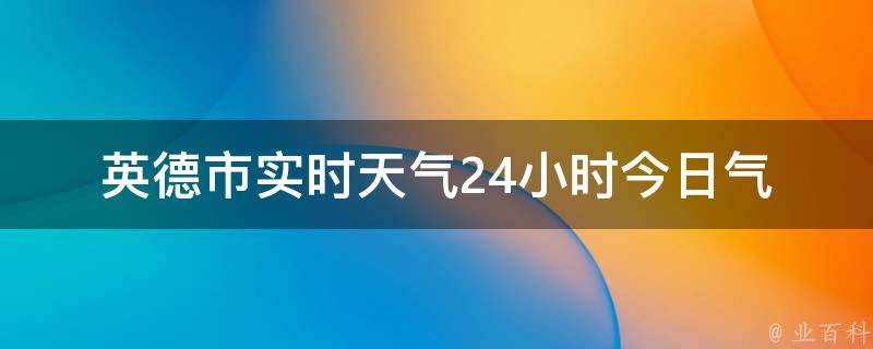 英德市实时天气24小时(今日气温、空气质量、PM2.5、天气预报)